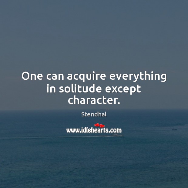 One can acquire everything in solitude except character. Stendhal Picture Quote