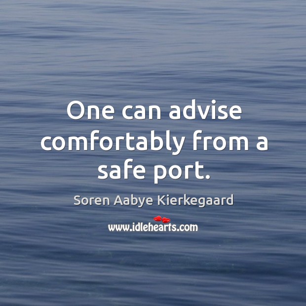 One can advise comfortably from a safe port. Soren Aabye Kierkegaard Picture Quote