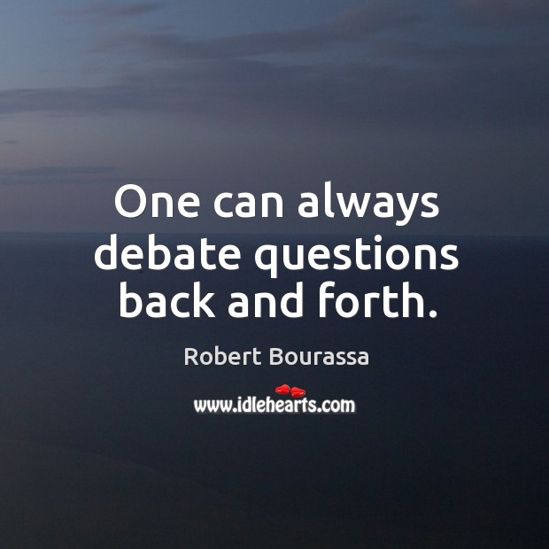 One can always debate questions back and forth. Robert Bourassa Picture Quote