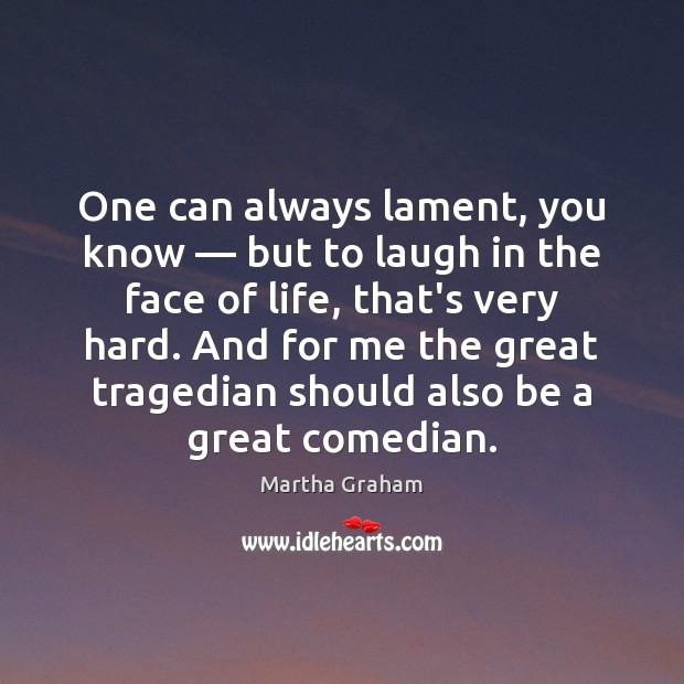 One can always lament, you know — but to laugh in the face Martha Graham Picture Quote
