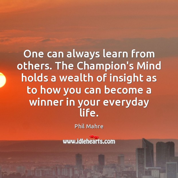One can always learn from others. The Champion’s Mind holds a wealth Phil Mahre Picture Quote
