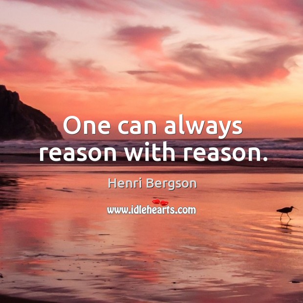 One can always reason with reason. Henri Bergson Picture Quote