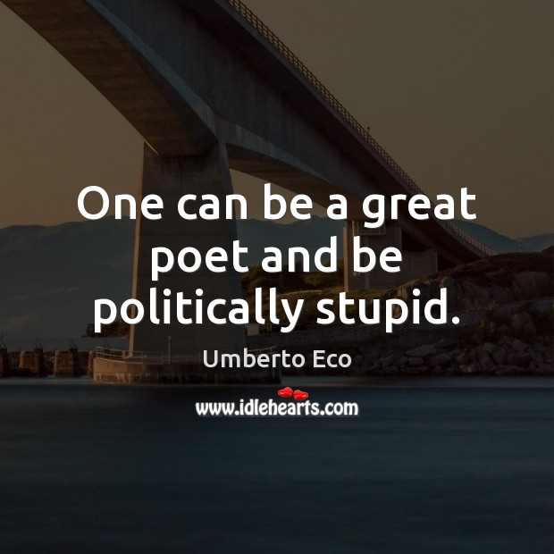 One can be a great poet and be politically stupid. Umberto Eco Picture Quote