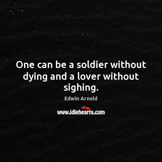 One can be a soldier without dying and a lover without sighing. Edwin Arnold Picture Quote