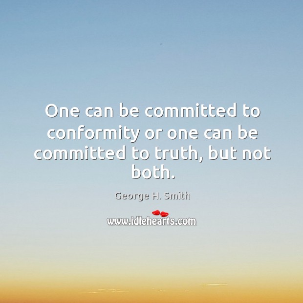 One can be committed to conformity or one can be committed to truth, but not both. George H. Smith Picture Quote