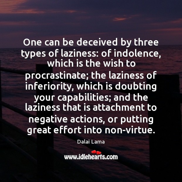 One can be deceived by three types of laziness: of indolence, which Dalai Lama Picture Quote
