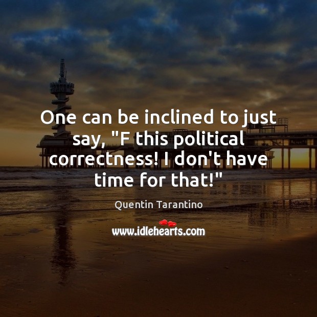 One can be inclined to just say, “F this political correctness! I Quentin Tarantino Picture Quote