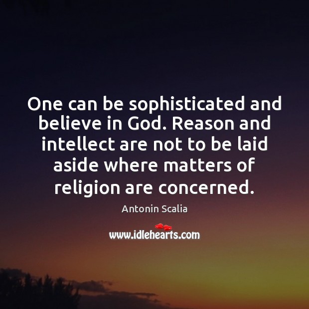 One can be sophisticated and believe in God. Reason and intellect are Antonin Scalia Picture Quote
