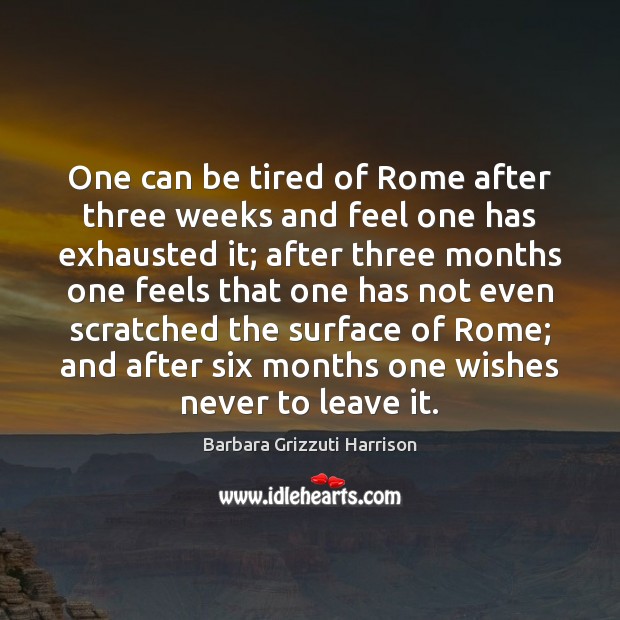 One can be tired of Rome after three weeks and feel one Barbara Grizzuti Harrison Picture Quote