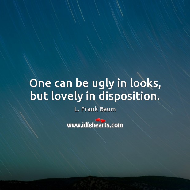One can be ugly in looks, but lovely in disposition. L. Frank Baum Picture Quote