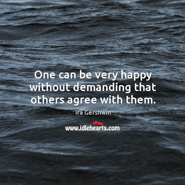 One can be very happy without demanding that others agree with them. Ira Gershwin Picture Quote
