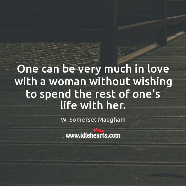 One can be very much in love with a woman without wishing W. Somerset Maugham Picture Quote