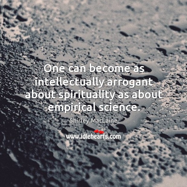 One can become as intellectually arrogant about spirituality as about empirical science. Shirley MacLaine Picture Quote
