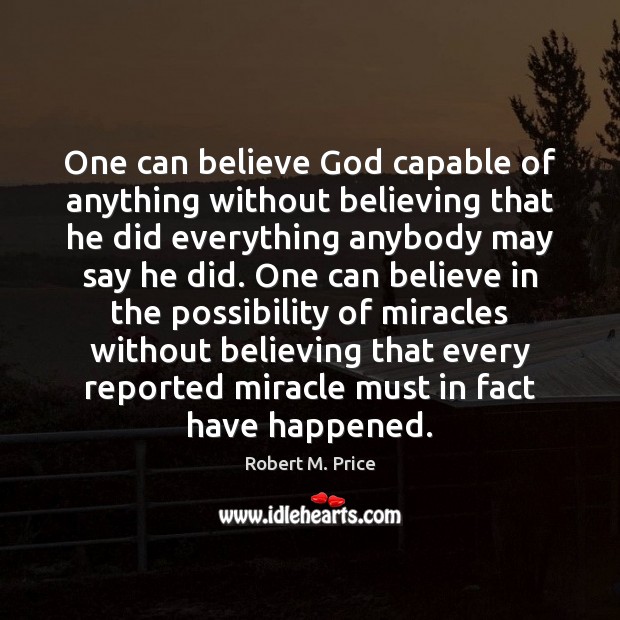 One can believe God capable of anything without believing that he did Robert M. Price Picture Quote