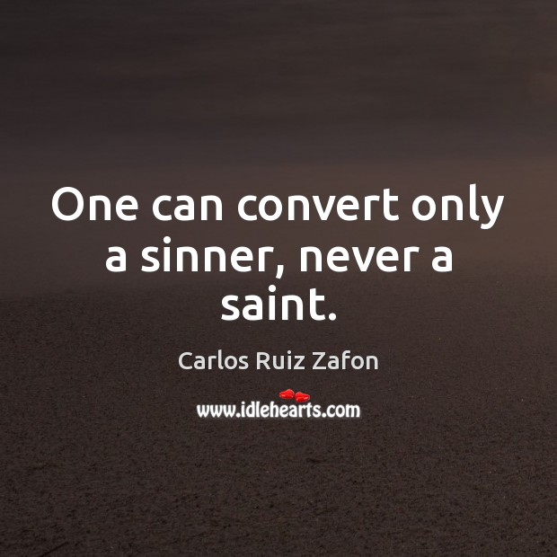 One can convert only a sinner, never a saint. Carlos Ruiz Zafon Picture Quote