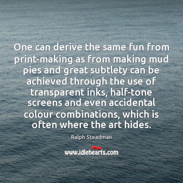 One can derive the same fun from print-making as from making mud Ralph Steadman Picture Quote