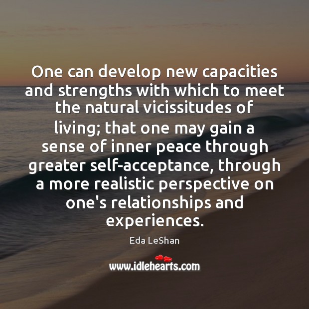 One can develop new capacities and strengths with which to meet the Eda LeShan Picture Quote