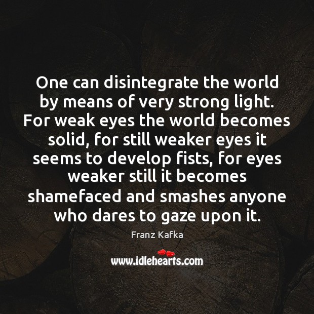 One can disintegrate the world by means of very strong light. For Franz Kafka Picture Quote