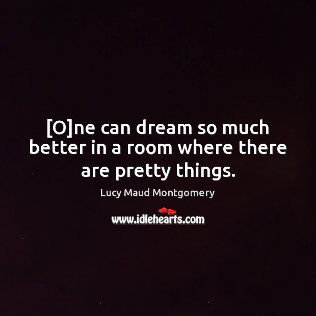 [O]ne can dream so much better in a room where there are pretty things. Lucy Maud Montgomery Picture Quote