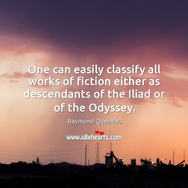 One can easily classify all works of fiction either as descendants of the iliad or of the odyssey. Raymond Queneau Picture Quote