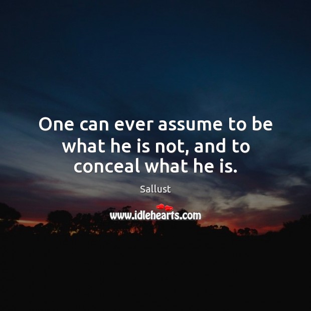 One can ever assume to be what he is not, and to conceal what he is. Sallust Picture Quote