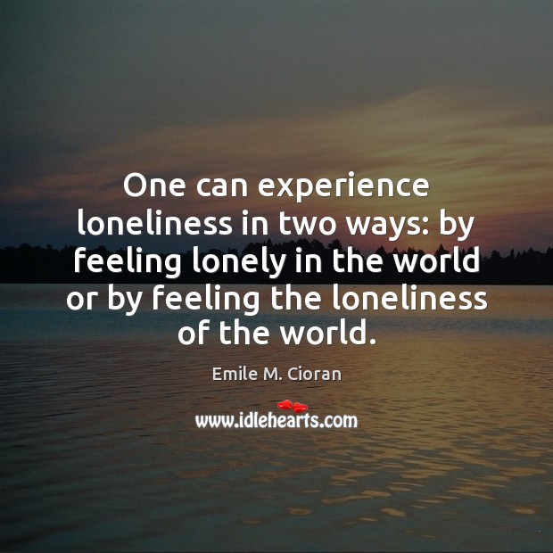 One can experience loneliness in two ways: by feeling lonely in the Emile M. Cioran Picture Quote