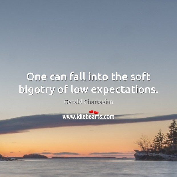 One can fall into the soft bigotry of low expectations. Gerald Chertavian Picture Quote