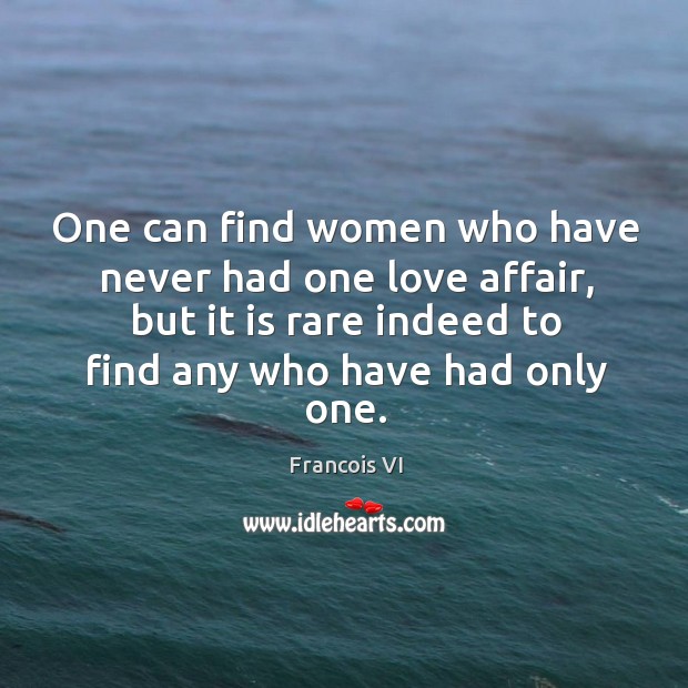 One can find women who have never had one love affair, but it is rare indeed to find Duc De La Rochefoucauld Picture Quote