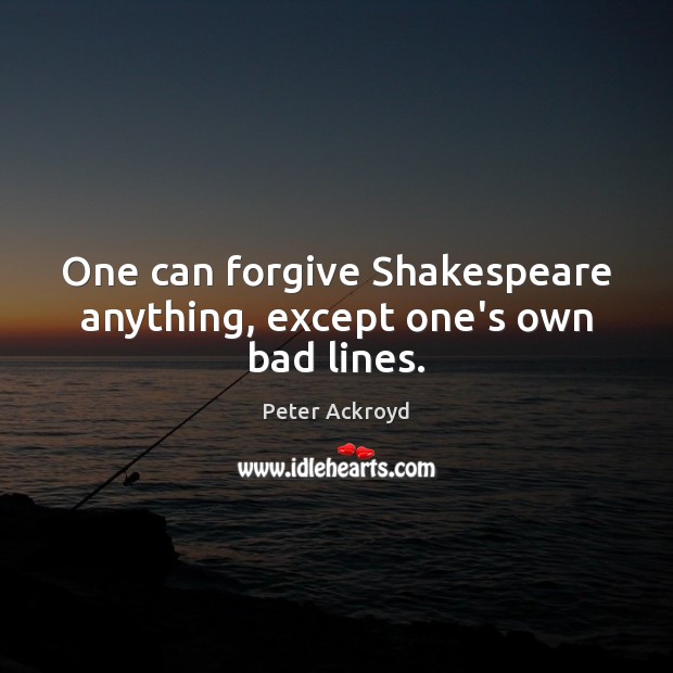 One can forgive Shakespeare anything, except one’s own bad lines. Peter Ackroyd Picture Quote