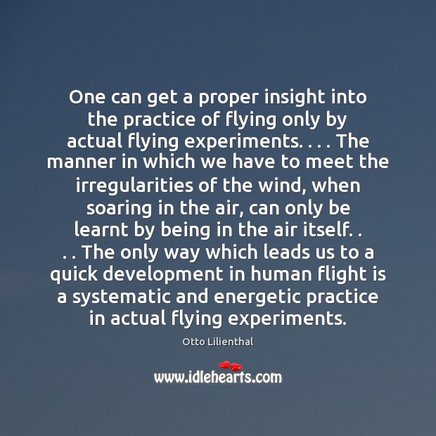 One can get a proper insight into the practice of flying only Otto Lilienthal Picture Quote