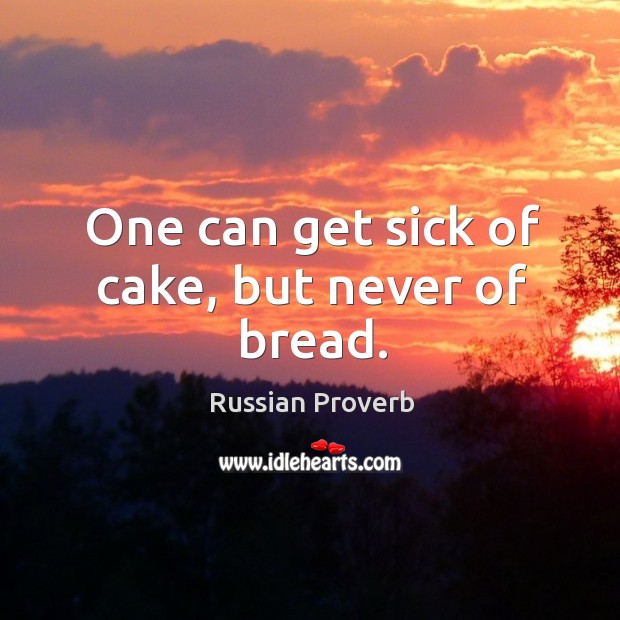 One can get sick of cake, but never of bread. Russian Proverbs Image