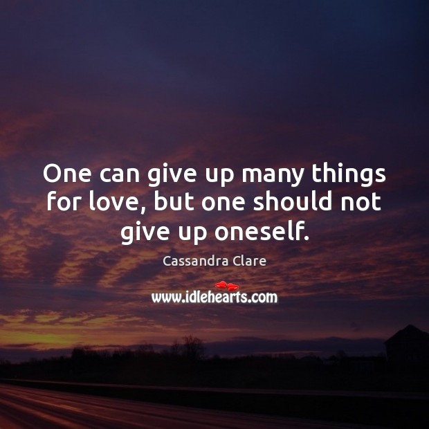 One can give up many things for love, but one should not give up oneself. Cassandra Clare Picture Quote