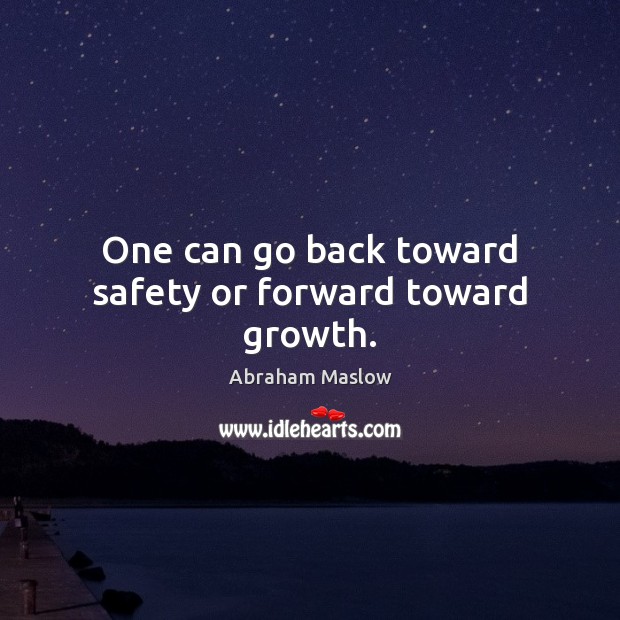 One can go back toward safety or forward toward growth. Abraham Maslow Picture Quote