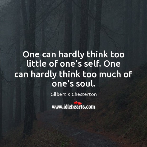One can hardly think too little of one’s self. One can hardly Gilbert K Chesterton Picture Quote