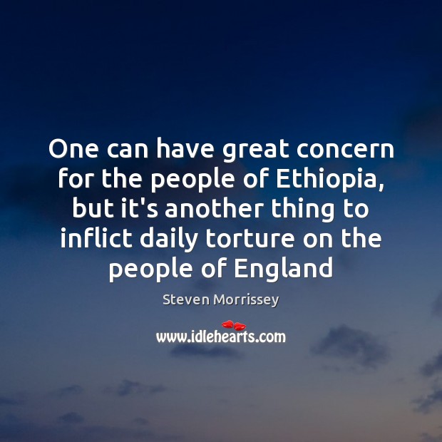 One can have great concern for the people of Ethiopia, but it’s Steven Morrissey Picture Quote
