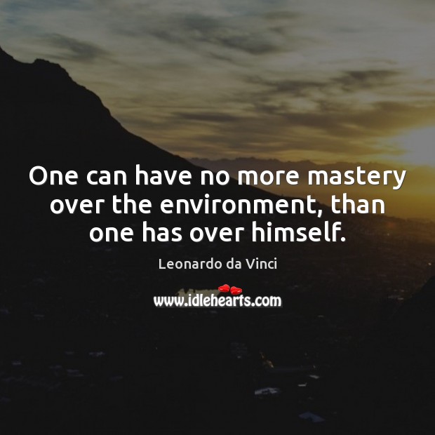 One can have no more mastery over the environment, than one has over himself. Environment Quotes Image