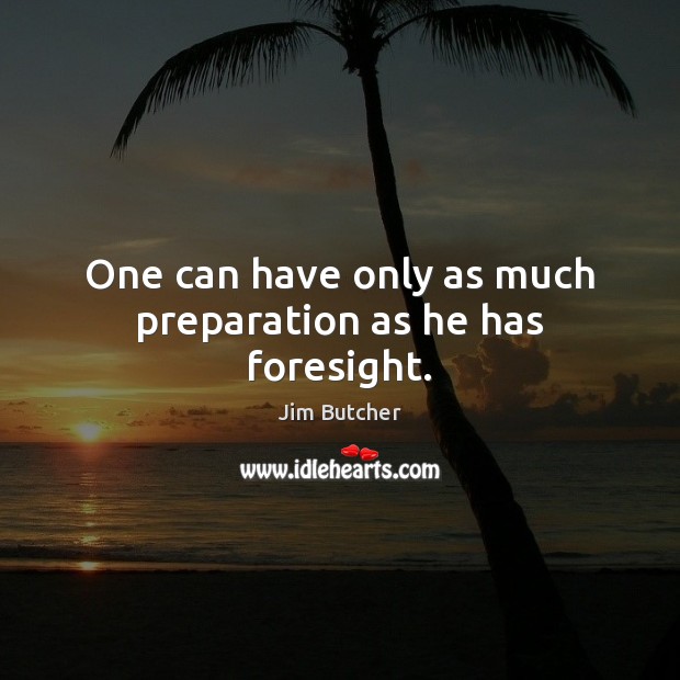 One can have only as much preparation as he has foresight. Image