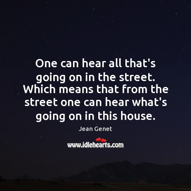 One can hear all that’s going on in the street. Which means Jean Genet Picture Quote