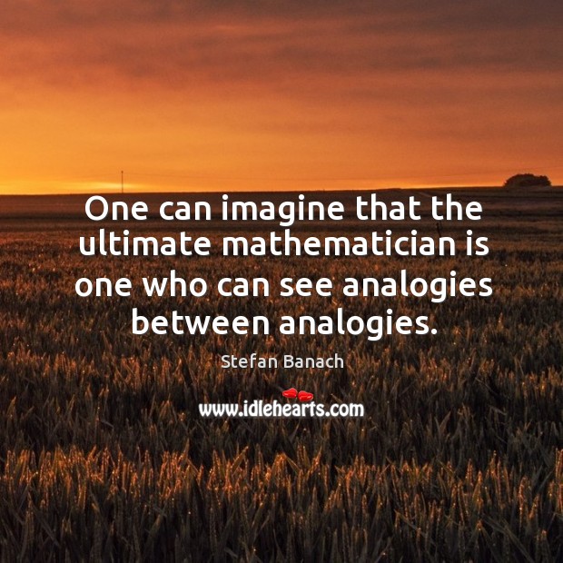 One can imagine that the ultimate mathematician is one who can see analogies between analogies. Stefan Banach Picture Quote