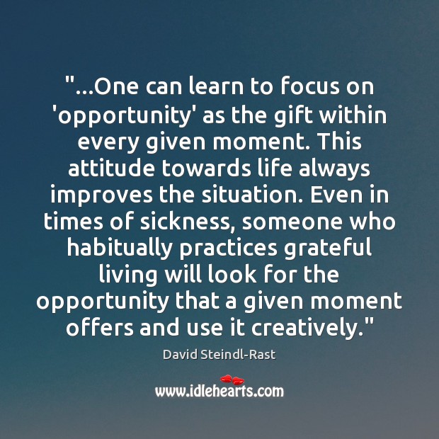 “…One can learn to focus on ‘opportunity’ as the gift within every David Steindl-Rast Picture Quote