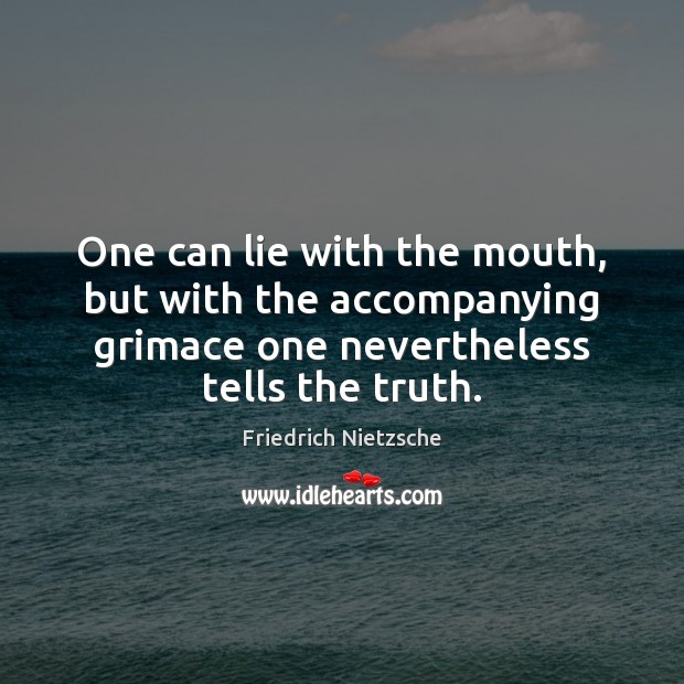 One can lie with the mouth, but with the accompanying grimace one Friedrich Nietzsche Picture Quote