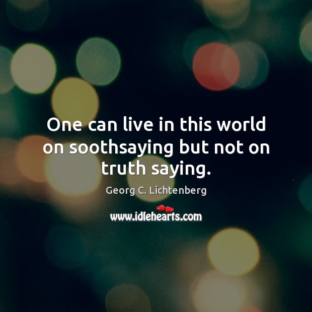 One can live in this world on soothsaying but not on truth saying. Image