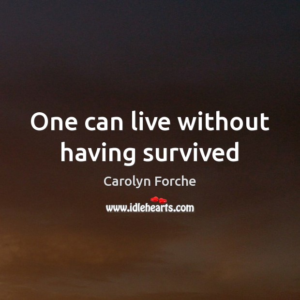 One can live without having survived Carolyn Forche Picture Quote