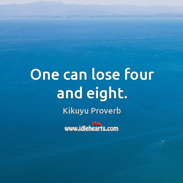 One can lose four and eight. Kikuyu Proverbs Image
