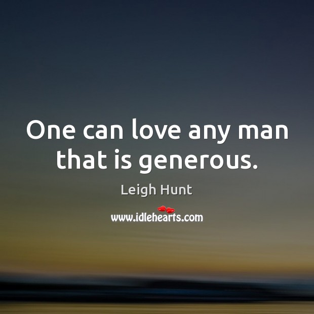 One can love any man that is generous. Leigh Hunt Picture Quote