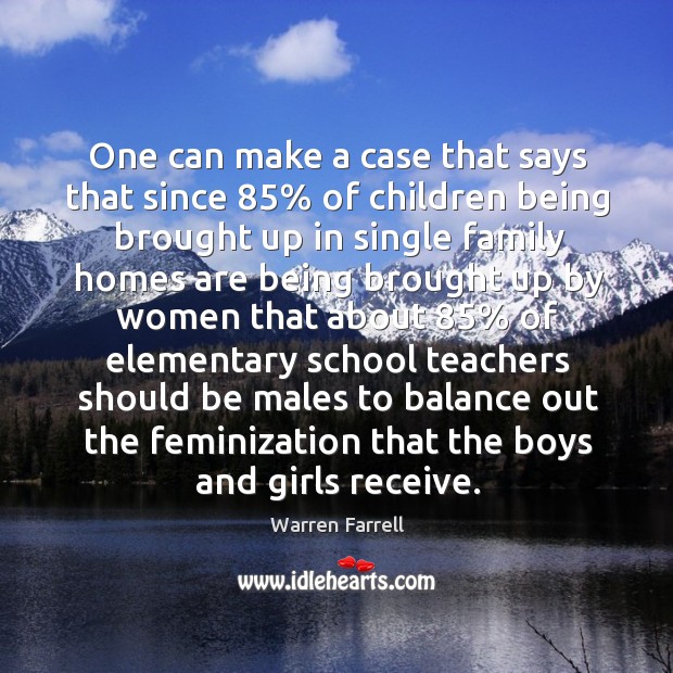 One can make a case that says that since 85% of children being brought. Warren Farrell Picture Quote