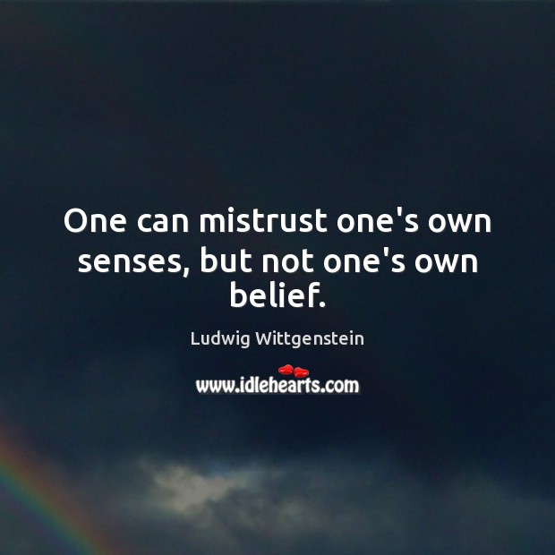 One can mistrust one’s own senses, but not one’s own belief. Ludwig Wittgenstein Picture Quote