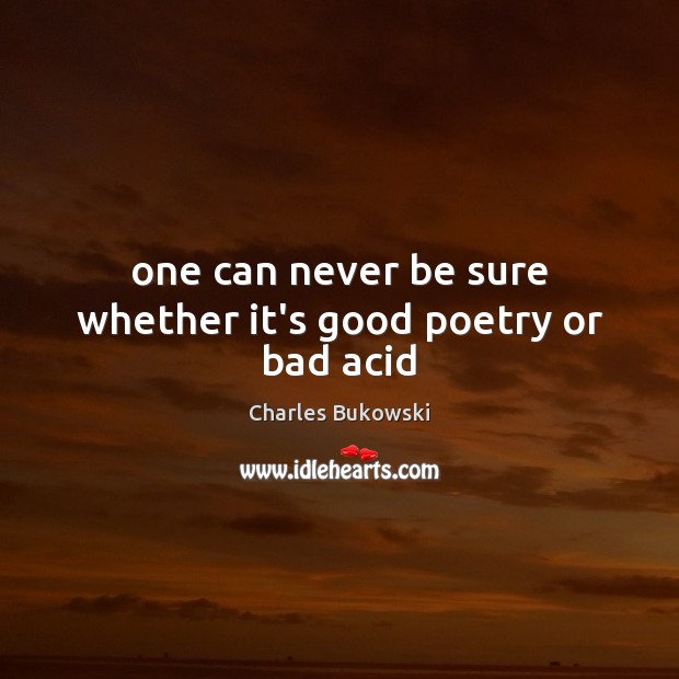 One can never be sure whether it’s good poetry or bad acid Charles Bukowski Picture Quote