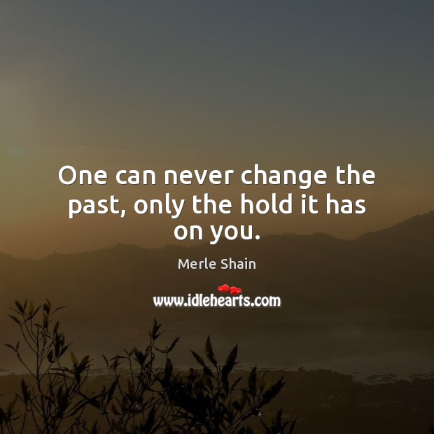 One can never change the past, only the hold it has on you. Merle Shain Picture Quote