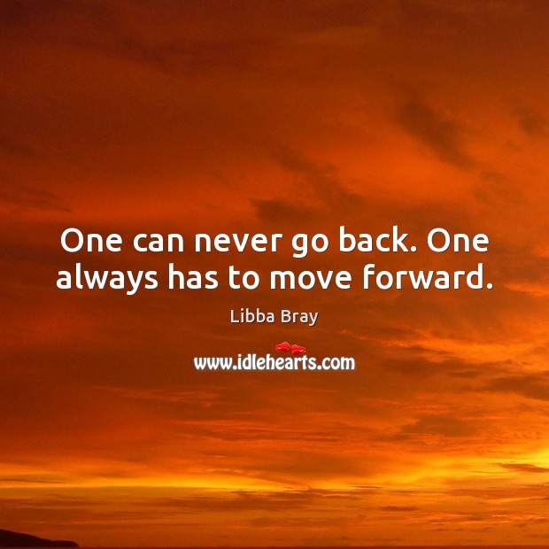 One can never go back. One always has to move forward. Image